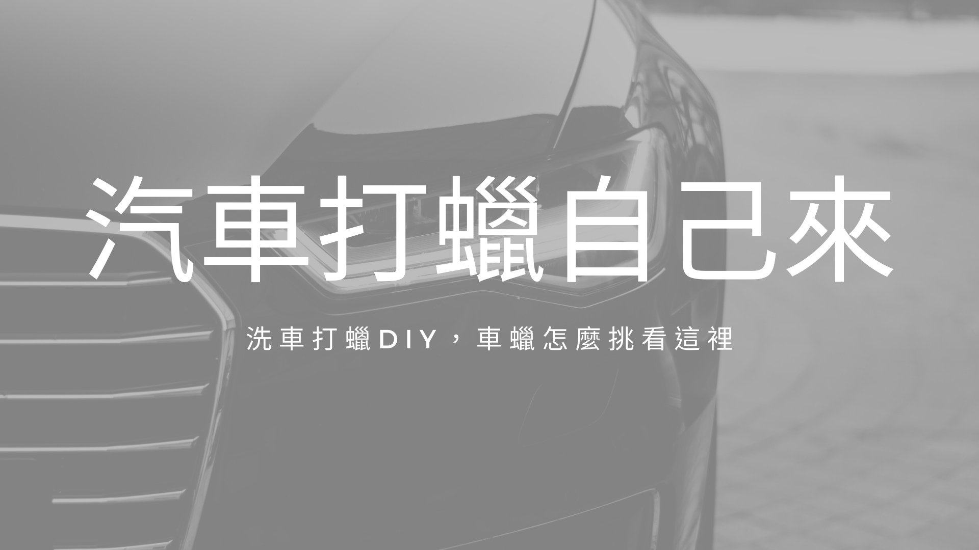 洗車打蠟diy 第一次自己打蠟就上手 打蠟教學和車蠟推薦一篇搞定